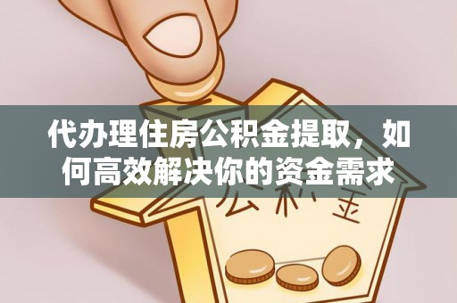 绍兴代办理住房公积金提取，如何高效解决你的资金需求
