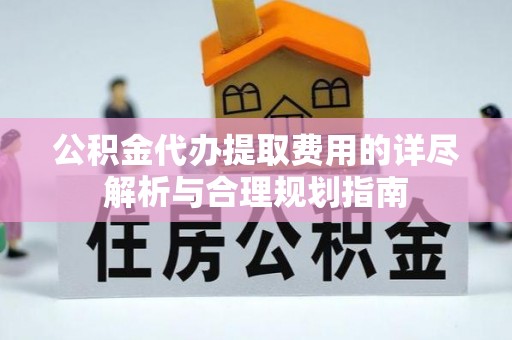 绍兴公积金代办提取费用的详尽解析与合理规划指南