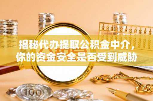 绍兴揭秘代办提取公积金中介，你的资金安全是否受到威胁？