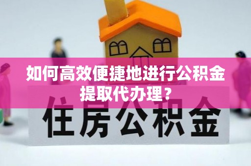 绍兴如何高效便捷地进行公积金提取代办理？