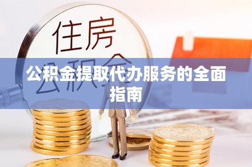 绍兴公积金提取代办服务的全面指南