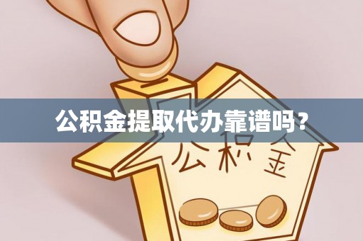 绍兴公积金提取代办靠谱吗？