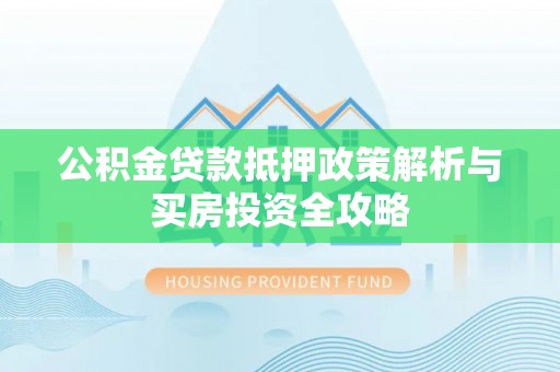 绍兴公积金贷款抵押政策解析与买房投资全攻略
