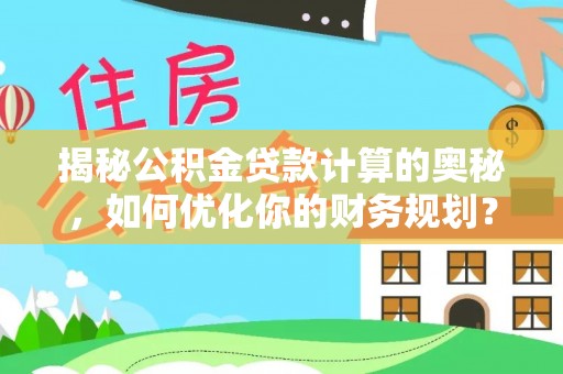 绍兴揭秘公积金贷款计算的奥秘，如何优化你的财务规划？