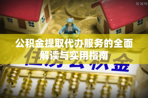 绍兴公积金提取代办服务的全面解读与实用指南
