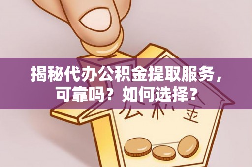 绍兴揭秘代办公积金提取服务，可靠吗？如何选择？