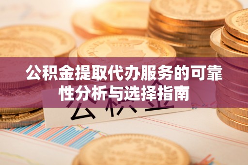 绍兴公积金提取代办服务的可靠性分析与选择指南
