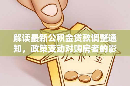 绍兴解读最新公积金贷款调整通知，政策变动对购房者的影响与应对策略