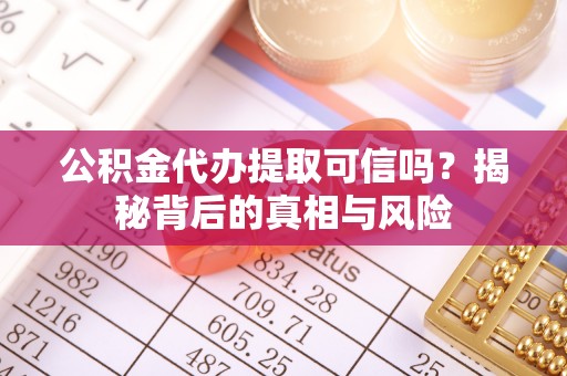 绍兴公积金代办提取可信吗？揭秘背后的真相与风险