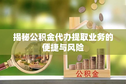 绍兴揭秘公积金代办提取业务的便捷与风险