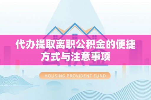 绍兴代办提取离职公积金的便捷方式与注意事项