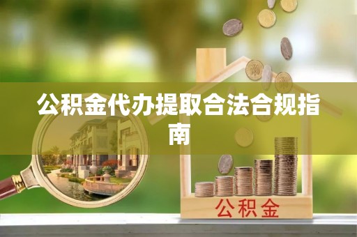 绍兴公积金代办提取合法合规指南