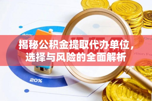 绍兴揭秘公积金提取代办单位，选择与风险的全面解析