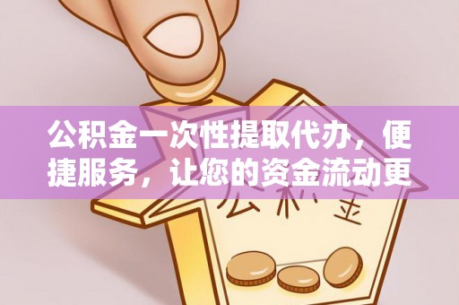 绍兴公积金一次性提取代办，便捷服务，让您的资金流动更高效