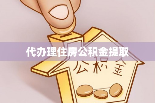 绍兴代办理住房公积金提取