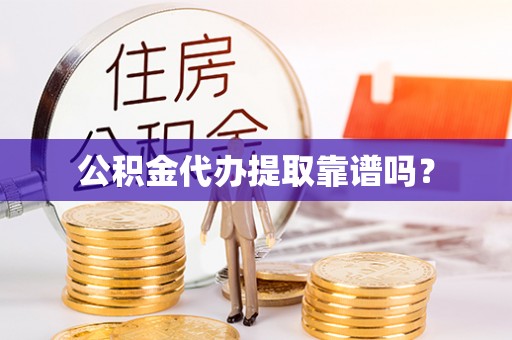 绍兴公积金代办提取靠谱吗？