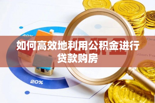 绍兴如何高效地利用公积金进行贷款购房