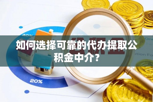 绍兴如何选择可靠的代办提取公积金中介？
