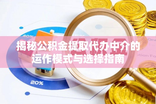 绍兴揭秘公积金提取代办中介的运作模式与选择指南