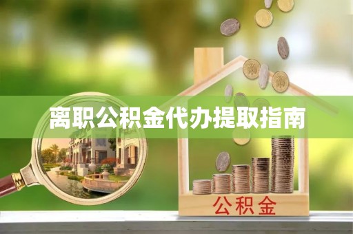 绍兴离职公积金代办提取指南