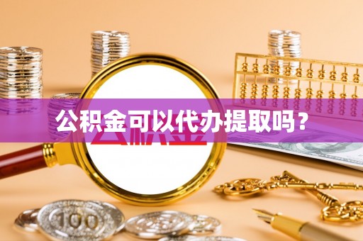 绍兴公积金可以代办提取吗？