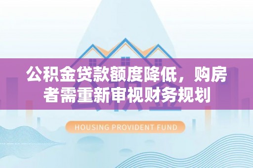 绍兴公积金贷款额度降低，购房者需重新审视财务规划