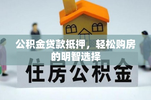 绍兴公积金贷款抵押，轻松购房的明智选择
