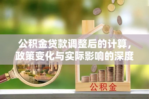 绍兴公积金贷款调整后的计算，政策变化与实际影响的深度解析