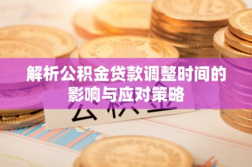 绍兴解析公积金贷款调整时间的影响与应对策略