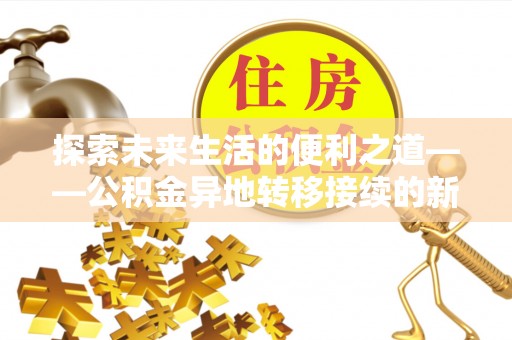 绍兴探索未来生活的便利之道——公积金异地转移接续的新篇章