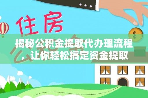 绍兴揭秘公积金提取代办理流程，让你轻松搞定资金提取