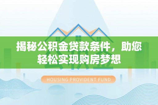 绍兴揭秘公积金贷款条件，助您轻松实现购房梦想