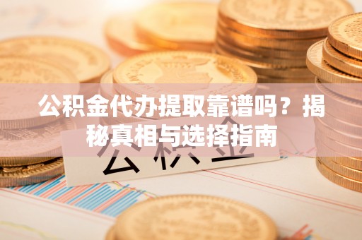 绍兴公积金代办提取靠谱吗？揭秘真相与选择指南