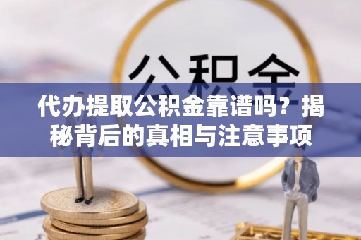 绍兴代办提取公积金靠谱吗？揭秘背后的真相与注意事项