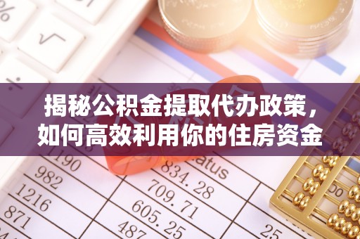 绍兴揭秘公积金提取代办政策，如何高效利用你的住房资金