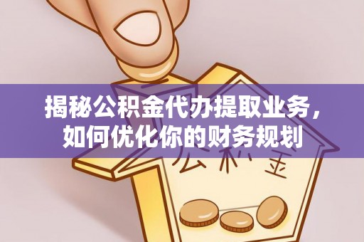 绍兴揭秘公积金代办提取业务，如何优化你的财务规划