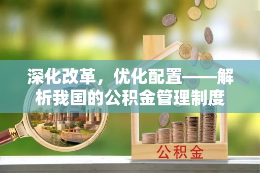 绍兴深化改革，优化配置——解析我国的公积金管理制度