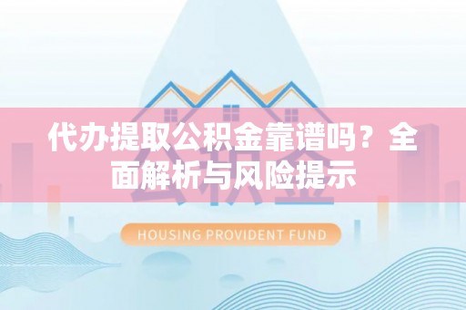 绍兴代办提取公积金靠谱吗？全面解析与风险提示