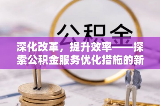 绍兴深化改革，提升效率——探索公积金服务优化措施的新路径