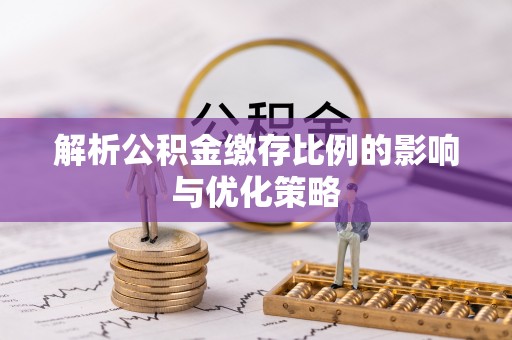 绍兴解析公积金缴存比例的影响与优化策略