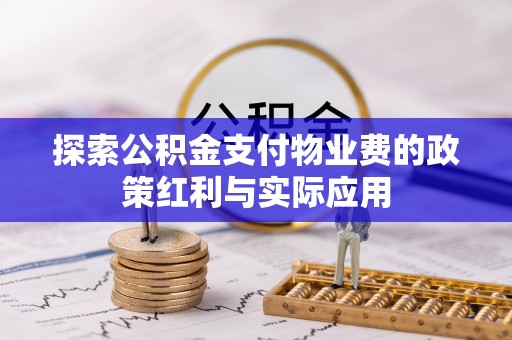 绍兴探索公积金支付物业费的政策红利与实际应用