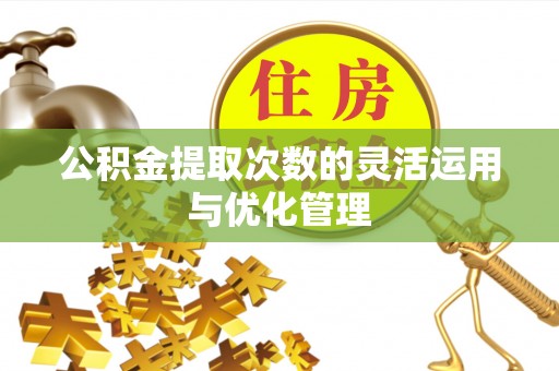 绍兴公积金提取次数的灵活运用与优化管理