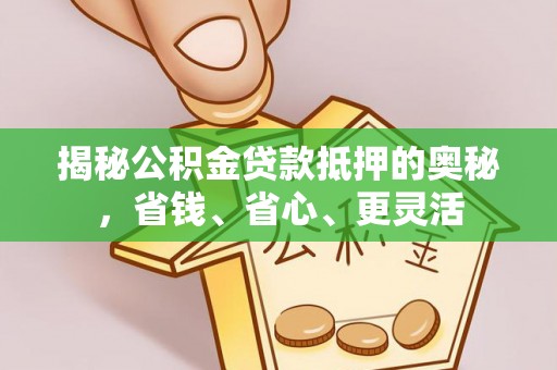 绍兴揭秘公积金贷款抵押的奥秘，省钱、省心、更灵活