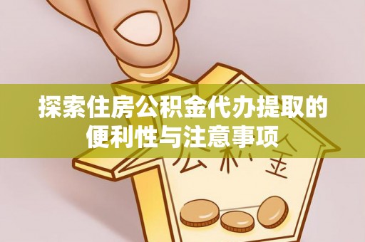 绍兴探索住房公积金代办提取的便利性与注意事项