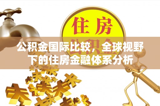 绍兴公积金国际比较，全球视野下的住房金融体系分析