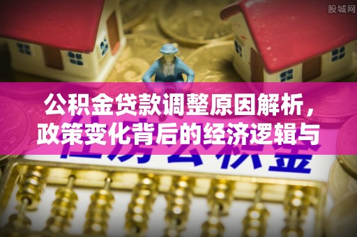 绍兴公积金贷款调整原因解析，政策变化背后的经济逻辑与民生考量