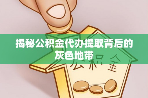 绍兴揭秘公积金代办提取背后的灰色地带
