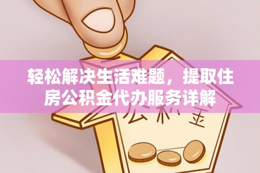 绍兴轻松解决生活难题，提取住房公积金代办服务详解